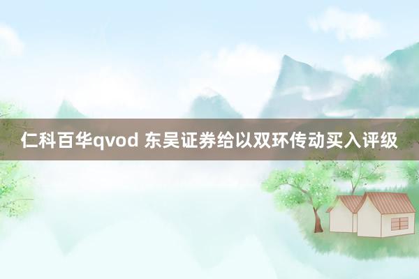 仁科百华qvod 东吴证券给以双环传动买入评级