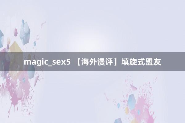 magic_sex5 【海外漫评】填旋式盟友