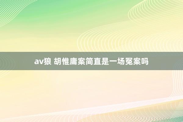 av狼 胡惟庸案简直是一场冤案吗