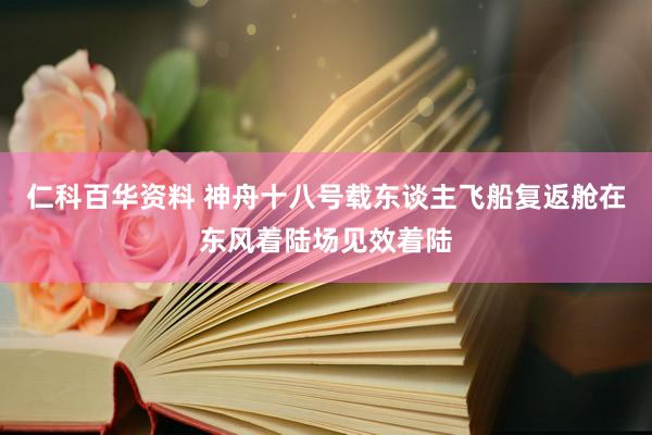 仁科百华资料 神舟十八号载东谈主飞船复返舱在东风着陆场见效着陆