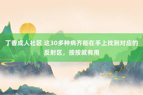 丁香成人社区 这30多种病齐能在手上找到对应的反射区，按按就有用