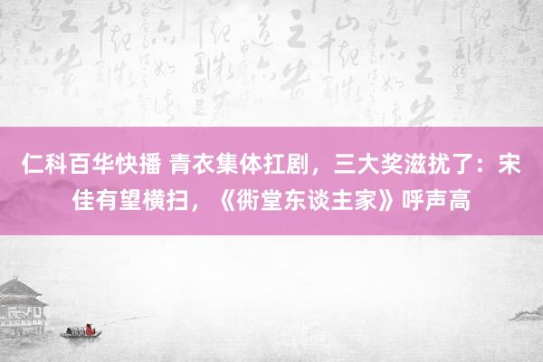 仁科百华快播 青衣集体扛剧，三大奖滋扰了：宋佳有望横扫，《衖堂东谈主家》呼声高