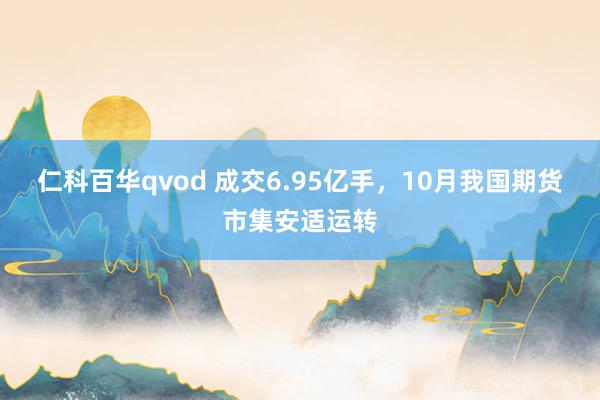 仁科百华qvod 成交6.95亿手，10月我国期货市集安适运转