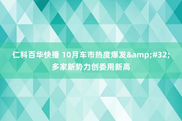 仁科百华快播 10月车市热度爆发&#32;多家新势力创委用新高