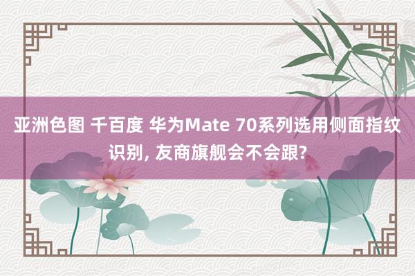 亚洲色图 千百度 华为Mate 70系列选用侧面指纹识别， 友商旗舰会不会跟?