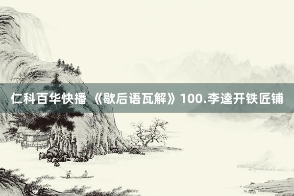 仁科百华快播 《歇后语瓦解》100.李逵开铁匠铺