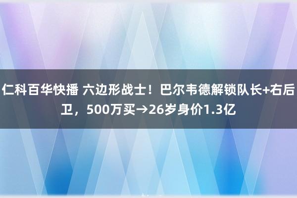 仁科百华快播 六边形战士！巴尔韦德解锁队长+右后卫，500万买→26岁身价1.3亿