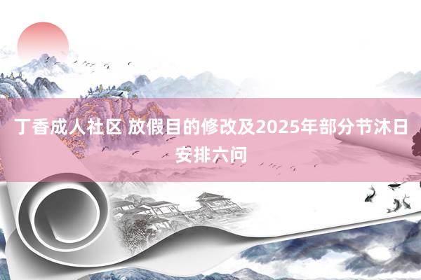 丁香成人社区 放假目的修改及2025年部分节沐日安排六问