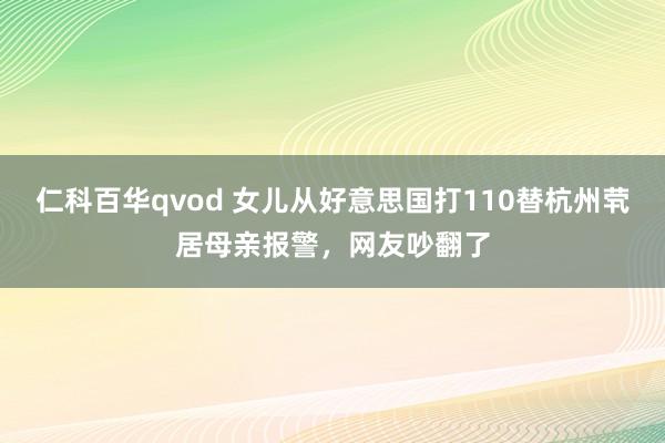 仁科百华qvod 女儿从好意思国打110替杭州茕居母亲报警，网友吵翻了