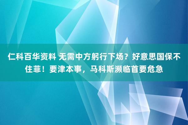 仁科百华资料 无需中方躬行下场？好意思国保不住菲！要津本事，马科斯濒临首要危急