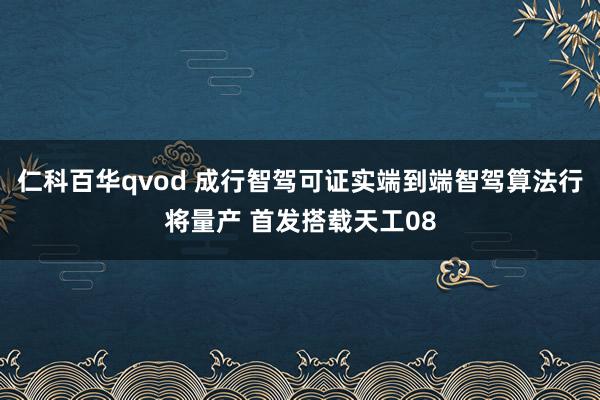 仁科百华qvod 成行智驾可证实端到端智驾算法行将量产 首发搭载天工08