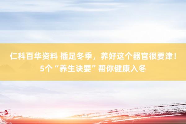 仁科百华资料 插足冬季，养好这个器官很要津！5个“养生诀要”帮你健康入冬