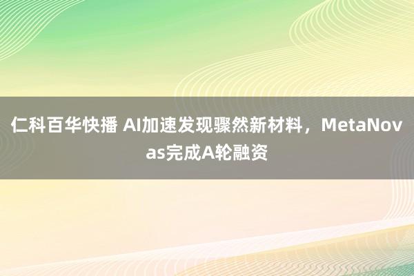 仁科百华快播 AI加速发现骤然新材料，MetaNovas完成A轮融资