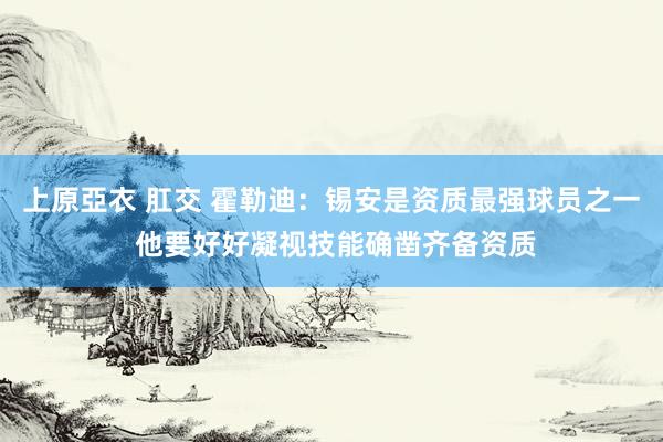 上原亞衣 肛交 霍勒迪：锡安是资质最强球员之一 他要好好凝视技能确凿齐备资质