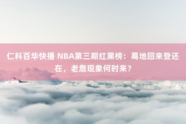 仁科百华快播 NBA第三期红黑榜：蓦地回来登还在，老詹现象何时来？