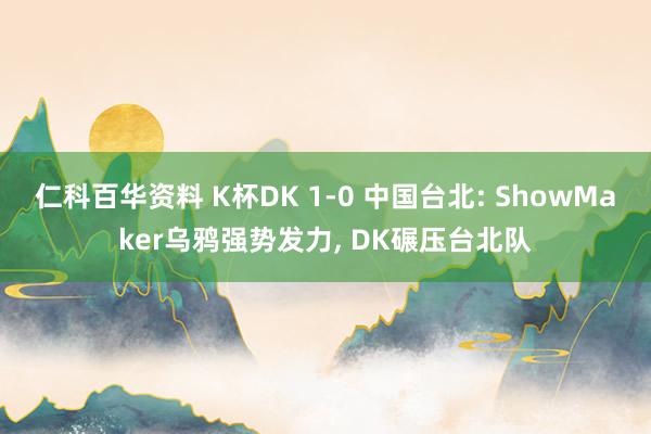 仁科百华资料 K杯DK 1-0 中国台北: ShowMaker乌鸦强势发力， DK碾压台北队