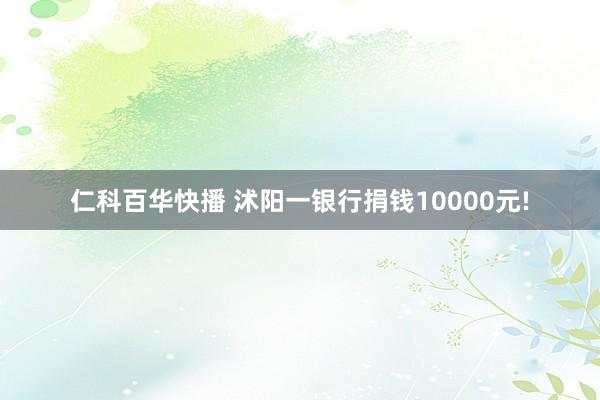 仁科百华快播 沭阳一银行捐钱10000元!