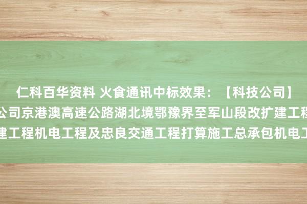 仁科百华资料 火食通讯中标效果：【科技公司】湖北交投科技发展有限公司京港澳高速公路湖北境鄂豫界至军山段改扩建工程机电工程及忠良交通工程打算施工总承包机电工程光缆采购成交公告