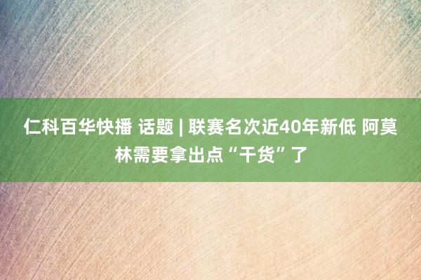 仁科百华快播 话题 | 联赛名次近40年新低 阿莫林需要拿出点“干货”了