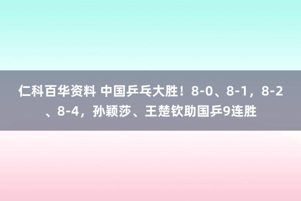 仁科百华资料 中国乒乓大胜！8-0、8-1，8-2、8-4，孙颖莎、王楚钦助国乒9连胜