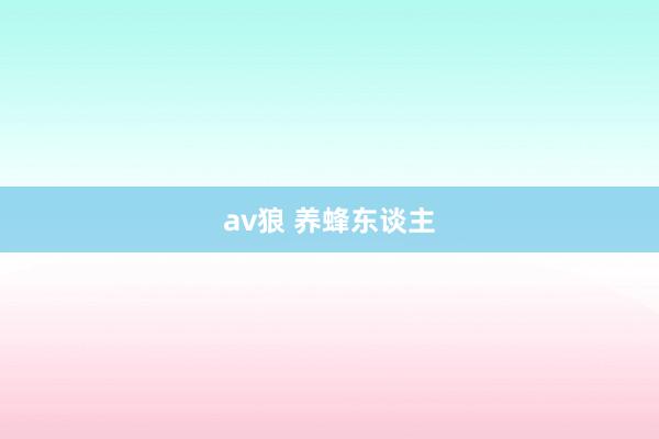 av狼 养蜂东谈主