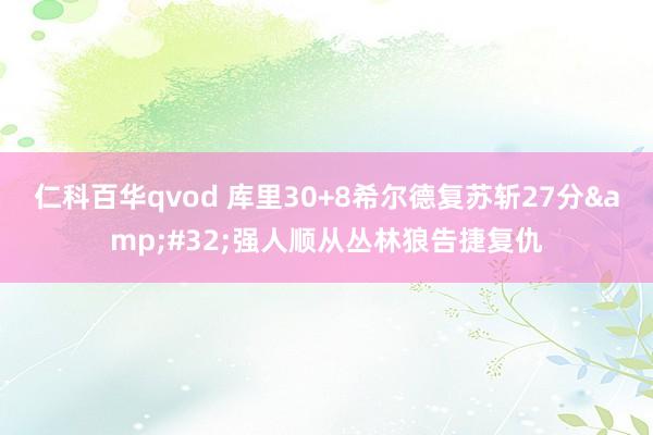 仁科百华qvod 库里30+8希尔德复苏斩27分&#32;强人顺从丛林狼告捷复仇