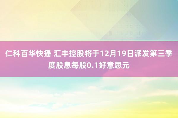 仁科百华快播 汇丰控股将于12月19日派发第三季度股息每股0.1好意思元