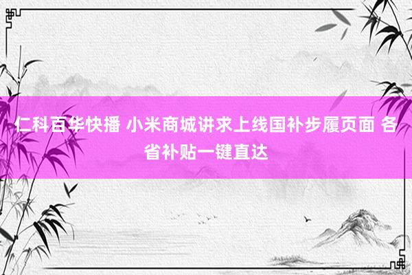 仁科百华快播 小米商城讲求上线国补步履页面 各省补贴一键直达