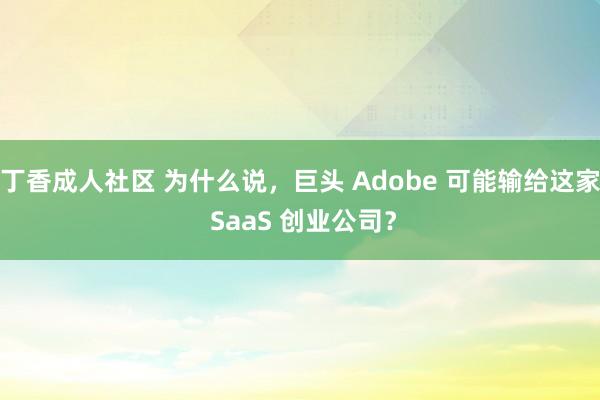 丁香成人社区 为什么说，巨头 Adobe 可能输给这家 SaaS 创业公司？