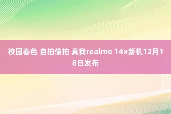 校园春色 自拍偷拍 真我realme 14x新机12月18日发布