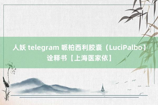 人妖 telegram 哌柏西利胶囊（LuciPalbo）诠释书【上海医家依】