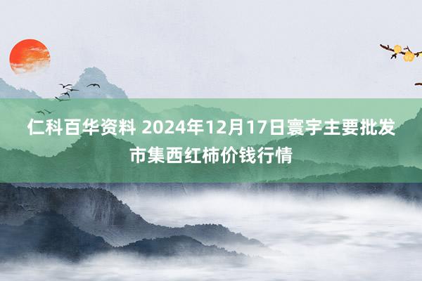 仁科百华资料 2024年12月17日寰宇主要批发市集西红柿价钱行情