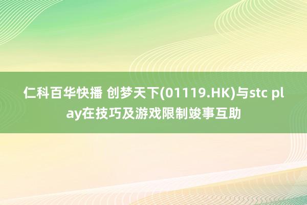 仁科百华快播 创梦天下(01119.HK)与stc play在技巧及游戏限制竣事互助