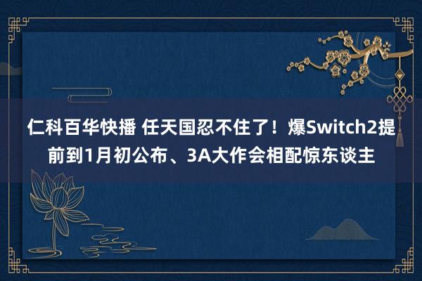 仁科百华快播 任天国忍不住了！爆Switch2提前到1月初公布、3A大作会相配惊东谈主