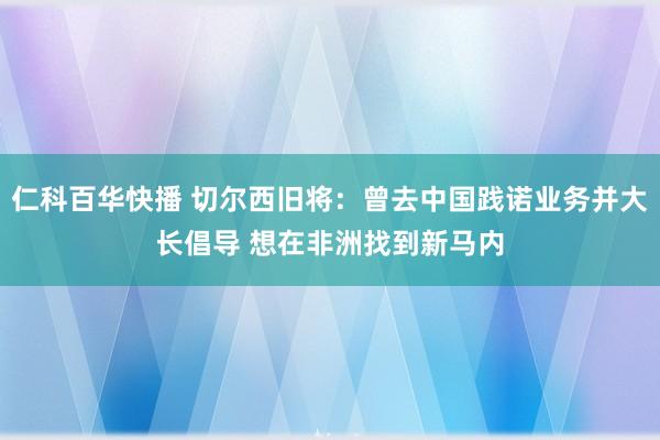 仁科百华快播 切尔西旧将：曾去中国践诺业务并大长倡导 想在非洲找到新马内