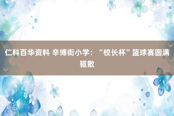 仁科百华资料 辛博街小学：“校长杯”篮球赛圆满驱散