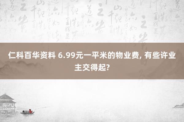 仁科百华资料 6.99元一平米的物业费， 有些许业主交得起?