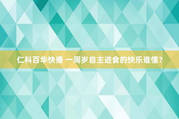 仁科百华快播 一周岁自主进食的快乐谁懂？