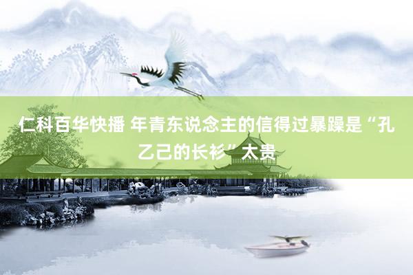 仁科百华快播 年青东说念主的信得过暴躁是“孔乙己的长衫”太贵