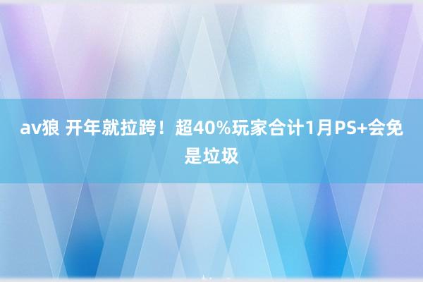 av狼 开年就拉跨！超40%玩家合计1月PS+会免是垃圾