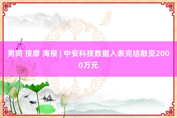 男同 按摩 海报 | 中安科技数据入表完结融资2000万元