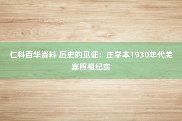 仁科百华资料 历史的见证：庄学本1930年代羌寨照相纪实